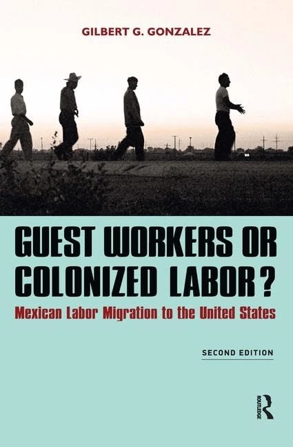 Guest Workers or Colonized Labor?: Mexican Labor Migration to the United States
