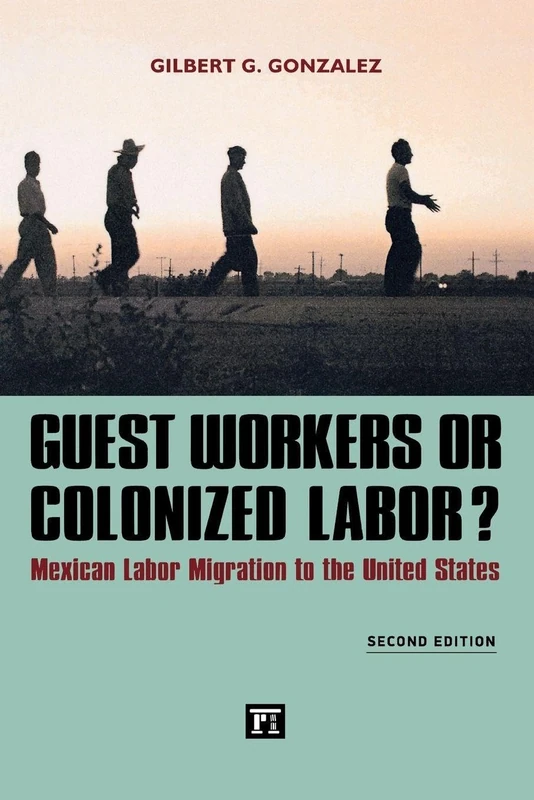 Guest Workers or Colonized Labor?: Mexican Labor Migration to the United States