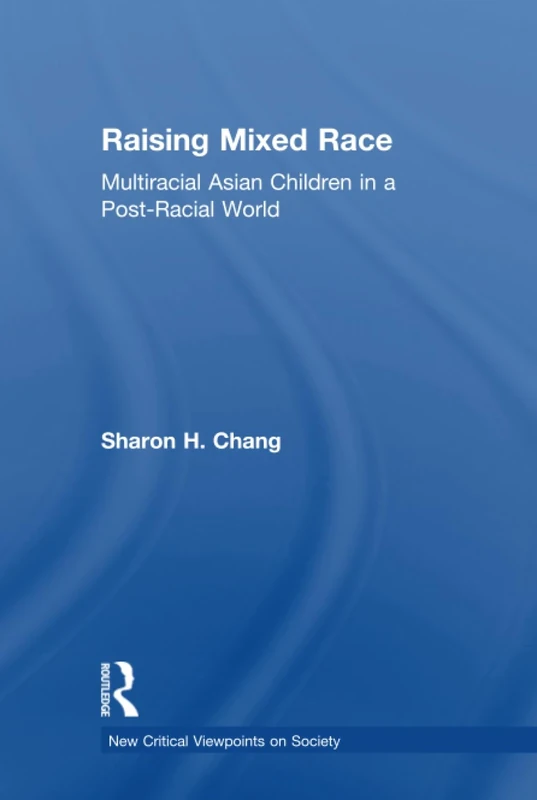 Raising Mixed Race: Multiracial Asian Children in a Post-Racial World (New Critical Viewpoints on Society)