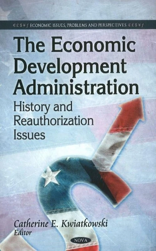 Economic Development Administration: History & Reauthorization Issues (Economic Issues, Problems & Perspectives Series)