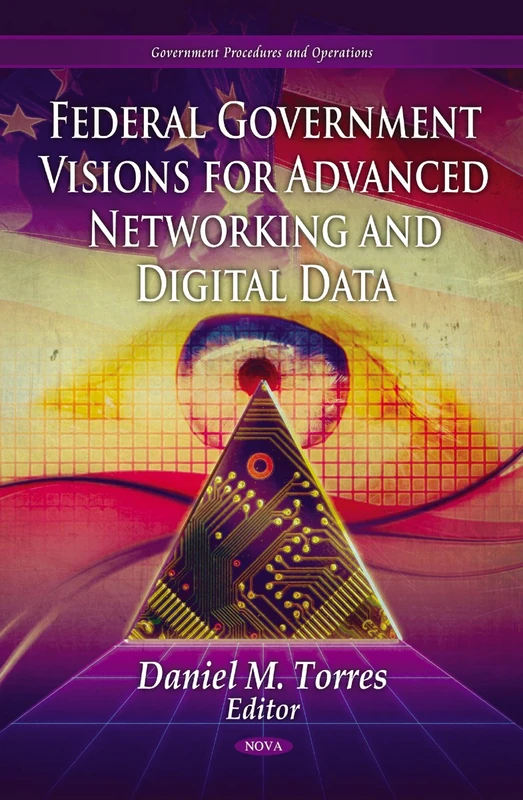 Federal Government Visions For Advanced Networking & Digital Data (Government Procedures and Operations - Media and Communications-Technologies, Policies and Challenges)