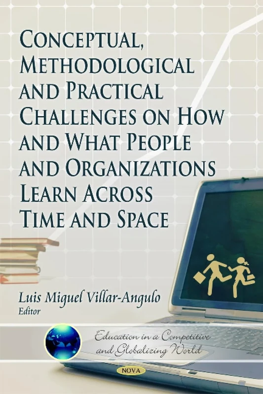 Conceptual, Methodological & Practical Challenges on How & What People & Organizations Learn Across Time & Space (Education in a Competitive and Globalizing World)