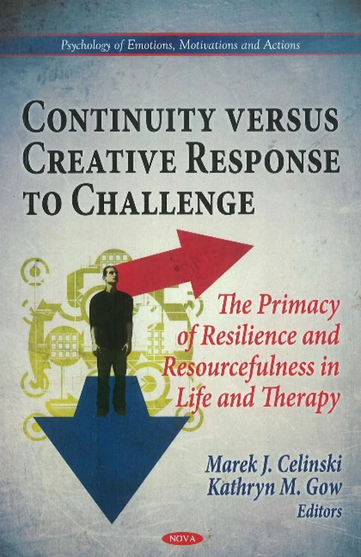 Continuity Versus Creative Response to Challenge: The Primacy of Resilence & Resourcefulness in Life & Therapy (Psychology of Emotions, Motivations & Actions Series)