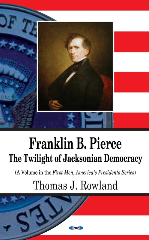 Franklin B. Pierce: The Twilight of Jacksonian Democracy (First Men, America's Presidents)