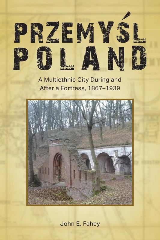Przemyl, Poland: A Multiethnic City During and After a Fortress, 1867-1939 (Central European Studies)