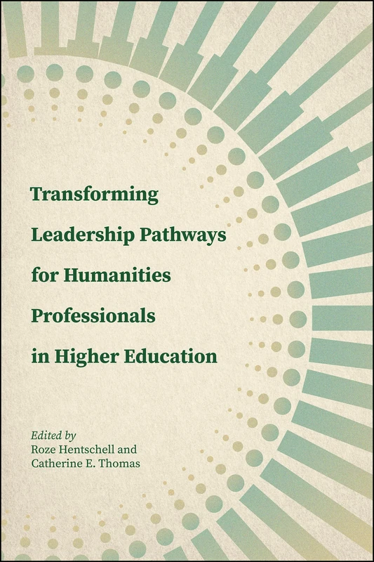 Transforming Leadership Pathways for Humanities Professionals in Higher Education (Navigating Careers in Higher Education)