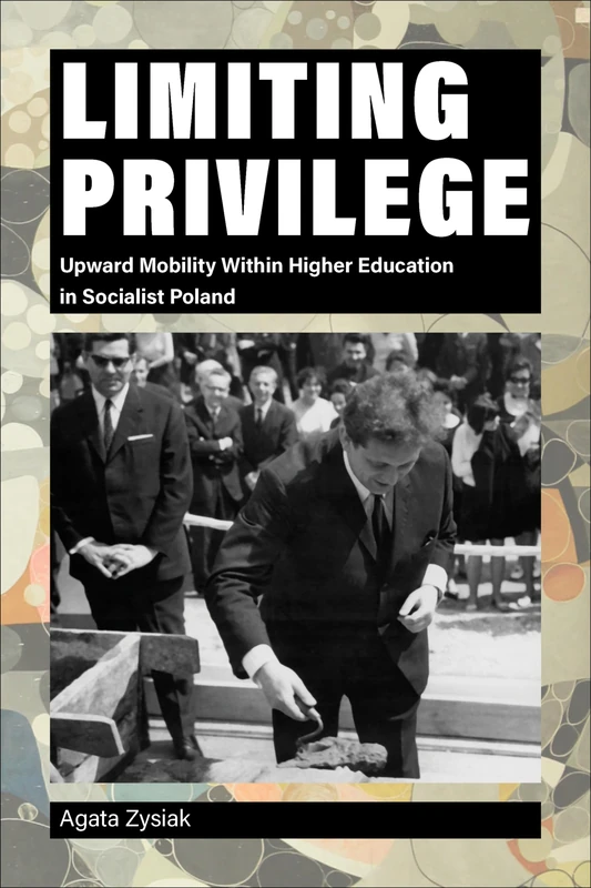 Limiting Privilege: Upward Mobility Within Higher Education in Socialist Poland (Central European Studies) - Image 1