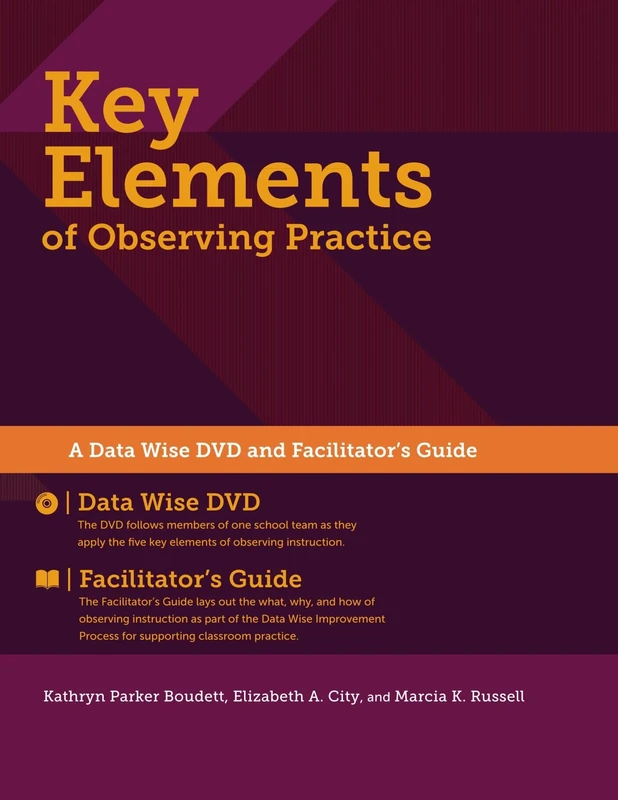 Key Elements of Observing Practice: A "Data Wise" DVD and Facilitator's Guide, 2014 Edition: A "Data Wise" DVD and Facilitator's Guide, 2014 Edition