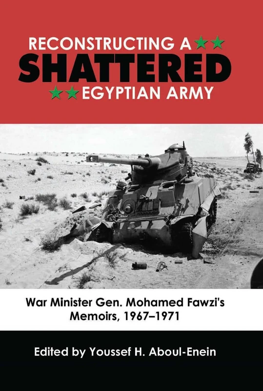 Reconstructing a Shattered Egyptian Army: War Minister Gen. Mohamad Fawzi's Memoirs, 1967 1971: War Minister Gen. Mohamed Fawzi's Memoirs, 1967-1971