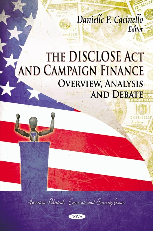 DISCLOSE Act & Campaign Finance: Overview, Analysis & Debate (American Political, Economic, and Security Issues)