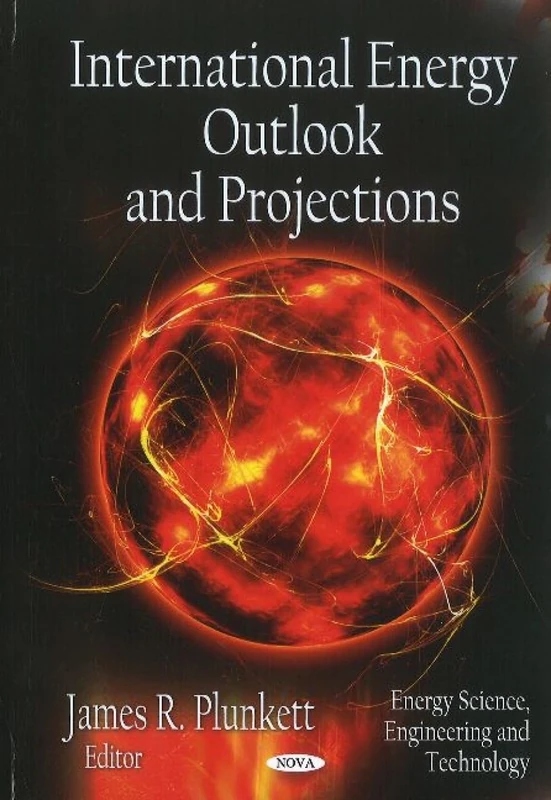 International Energy Outlook & Projections (Energy Science, Engineering & Technology Series)