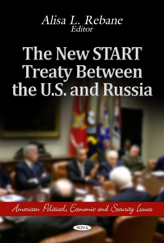 The New START Treaty Between the U.S. & Russia (American Political, Economic, and Security Issues: Non-Proliferation, Disarmament and Arms Control)
