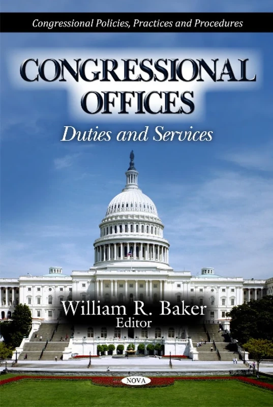 Congressional Offices: Duties & Services (Congressional Policies, Practices & Procedures Series)