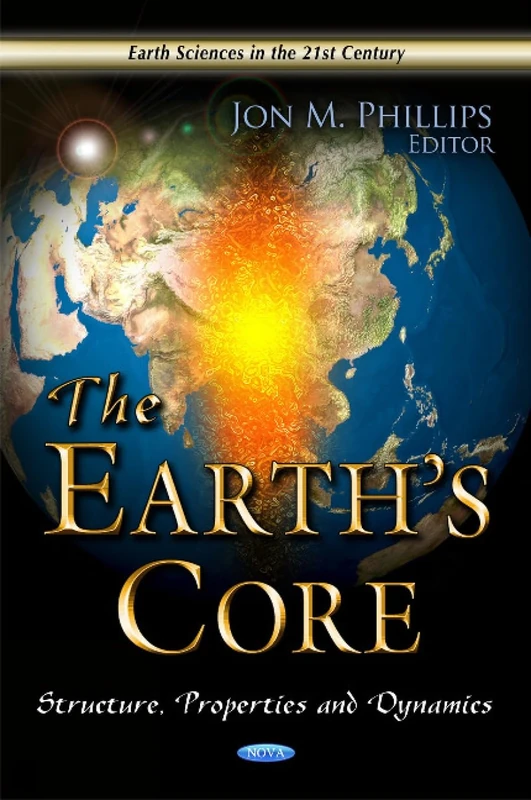 Earth's Core: Structure, Properties & Dynamics (Earth Sciences in the 21st Century)