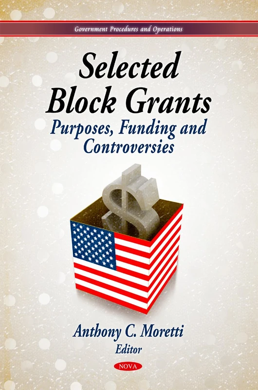 Selected Block Grants: Purposes, Funding & Controversies (Government Procedures & Operations Series)