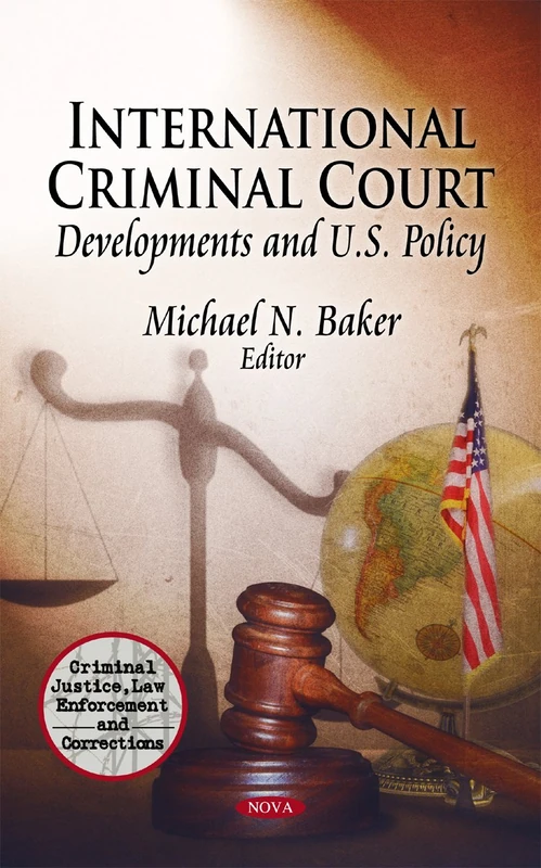 International Criminal Court: Developments & U.S. Policy (Criminal Justice, Law Enforcement and Corrections)