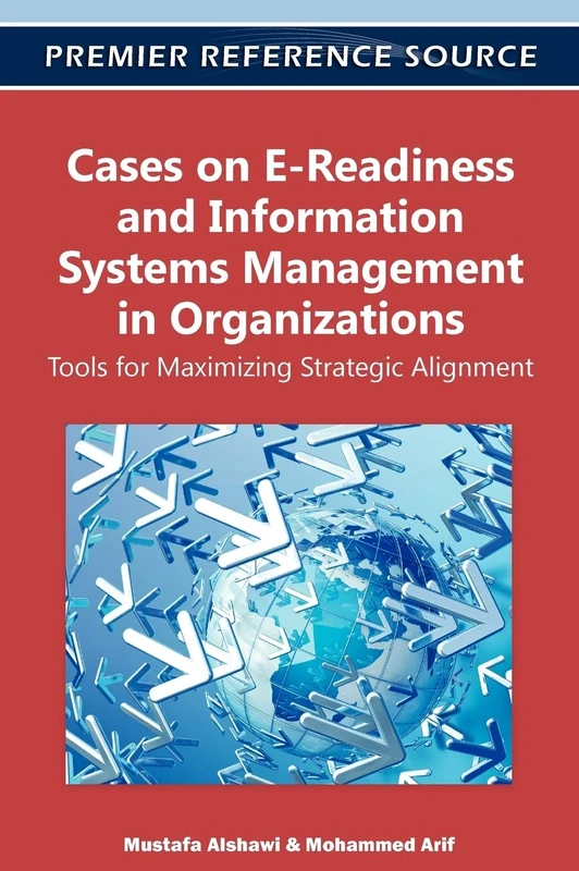 Cases on E-Readiness and Information Systems Management in Organizations: Tools for Maximizing Strategic Alignment (Premier Reference Source)
