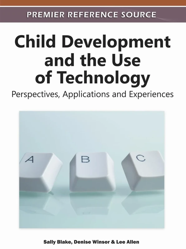Child Development and the Use of Technology: Perspectives, Applications and Experiences (Premier Reference Source)