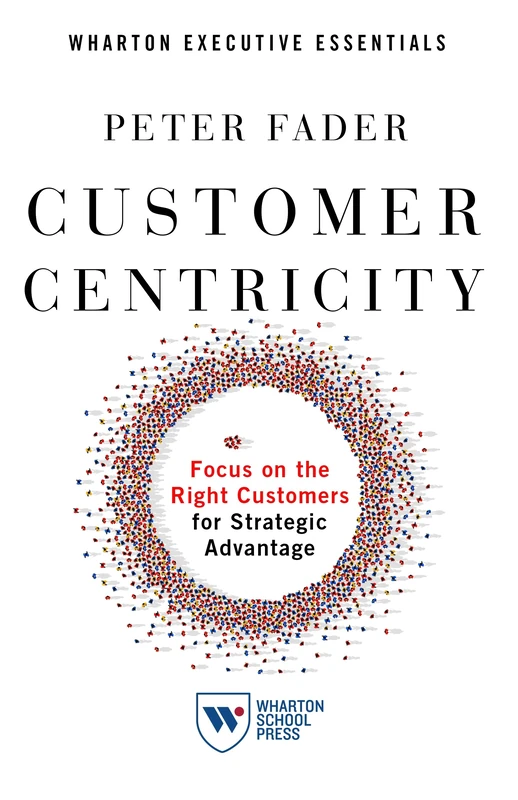 Customer Centricity: Focus on the Right Customers for Strategic Advantage (Whartonexecutive Essentials)