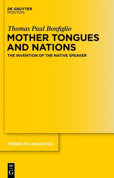 Mother Tongues and Nations: The Invention of the Native Speaker: 226 (Trends in Linguistics. Studies and Monographs [TILSM])