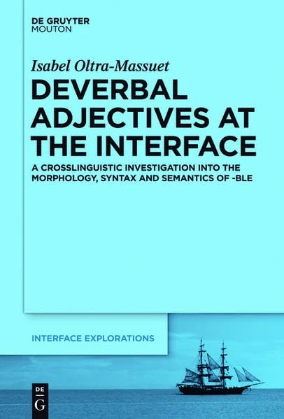 Deverbal Adjectives at the Interface: A Crosslinguistic Investigation into the Morphology, Syntax and Semantics of -BLE: 28 (Interface Explorations [IE])