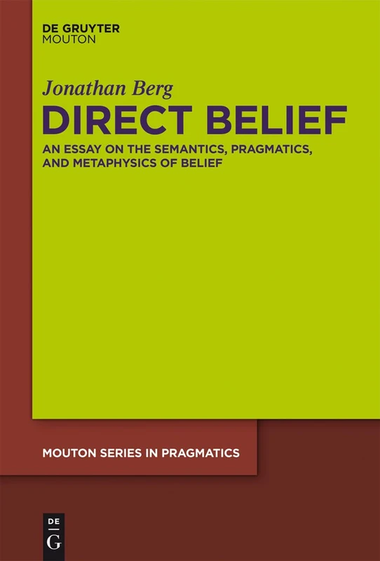 Direct Belief: An Essay on the Semantics, Pragmatics, and Metaphysics of Belief: 13 (Mouton Series in Pragmatics [MSP], 13)