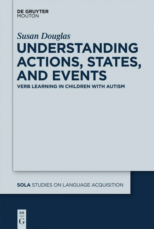 Understanding Actions, States, and Events: Verb Learning in Children with Autism: 45 (Studies on Language Acquisition [SOLA], 45)