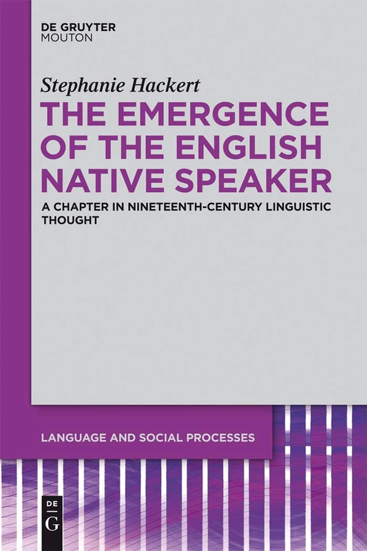 The Emergence of the English Native Speaker: A Chapter in Nineteenth-Century Linguistic Thought: 4 (Language and Social Processes [LSP], 4)