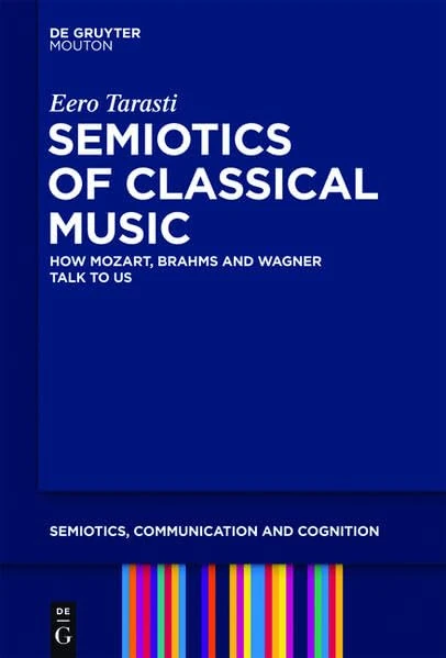 Semiotics of Classical Music: How Mozart, Brahms and Wagner Talk to Us: 10 (Semiotics, Communication and Cognition [SCC])