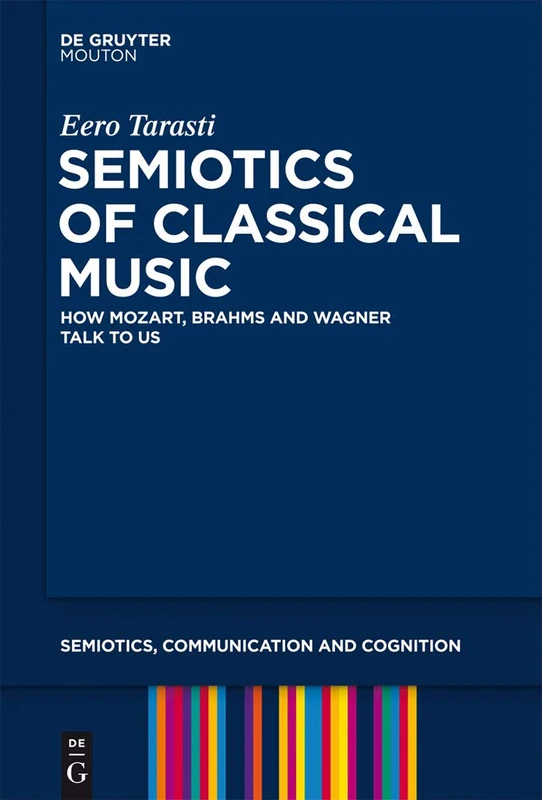 Semiotics of Classical Music: How Mozart, Brahms and Wagner Talk to Us: 10 (Semiotics, Communication and Cognition [SCC], 10)