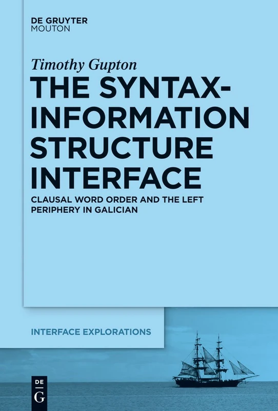The Syntax-Information Structure Interface: Clausal Word Order and the Left Periphery in Galician: 29 (Interface Explorations [IE], 29)