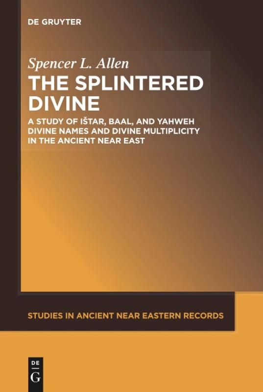 The Splintered Divine: A Study of Istar, Baal, and Yahweh Divine Names and Divine Multiplicity in the Ancient Near East: 5 (Studies in Ancient Near Eastern Records (SANER), 5)