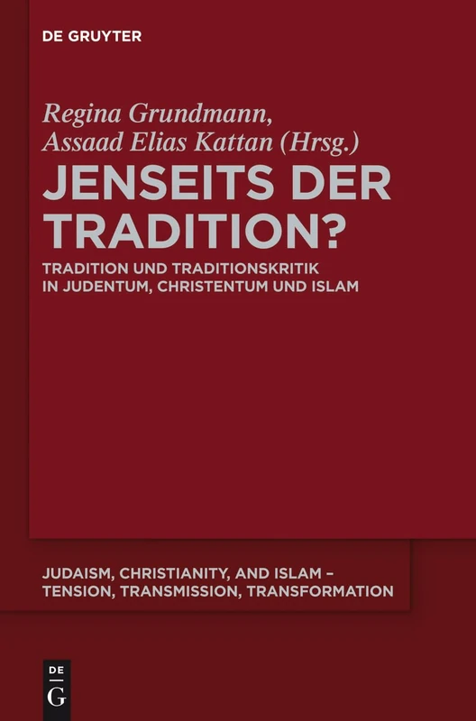 Jenseits der Tradition?: Tradition und Traditionskritik in Judentum, Christentum und Islam: 2 (Judaism, Christianity, and Islam – Tension, Transmission, Transformation, 2)