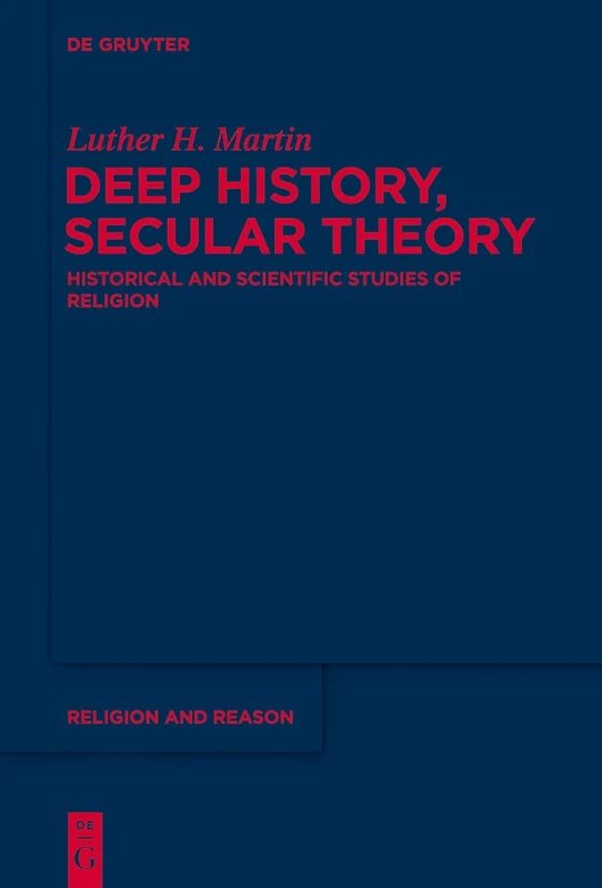 Deep History, Secular Theory: Historical and Scientific Studies of Religion: 54 (Religion and Reason, 54)