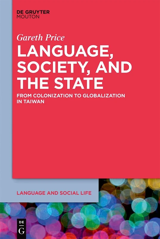 Language, Society, and the State: From Colonization to Globalization in Taiwan: 9 (Language and Social Life [LSL], 9)