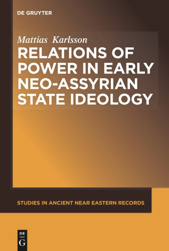 Relations of Power in Early Neo-Assyrian State Ideology: 10 (Studies in Ancient Near Eastern Records (SANER), 10)