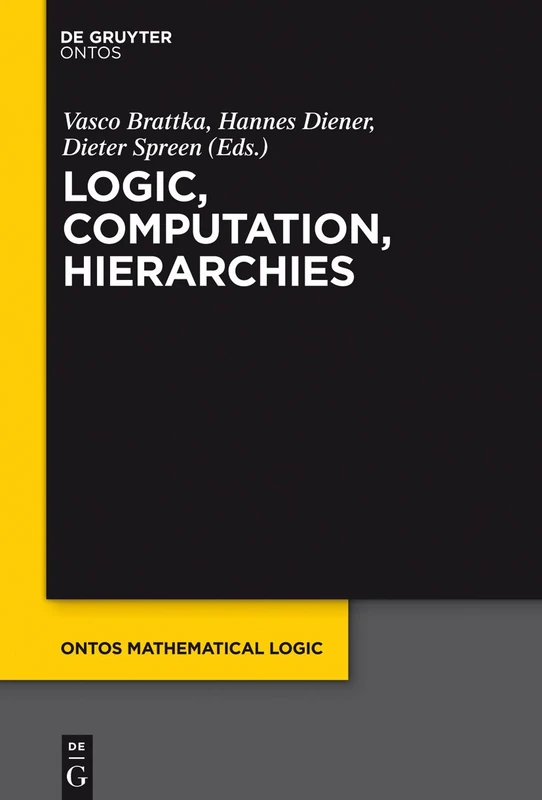 Logic, Computation, Hierarchies: 4 (Ontos Mathematical Logic, 4)