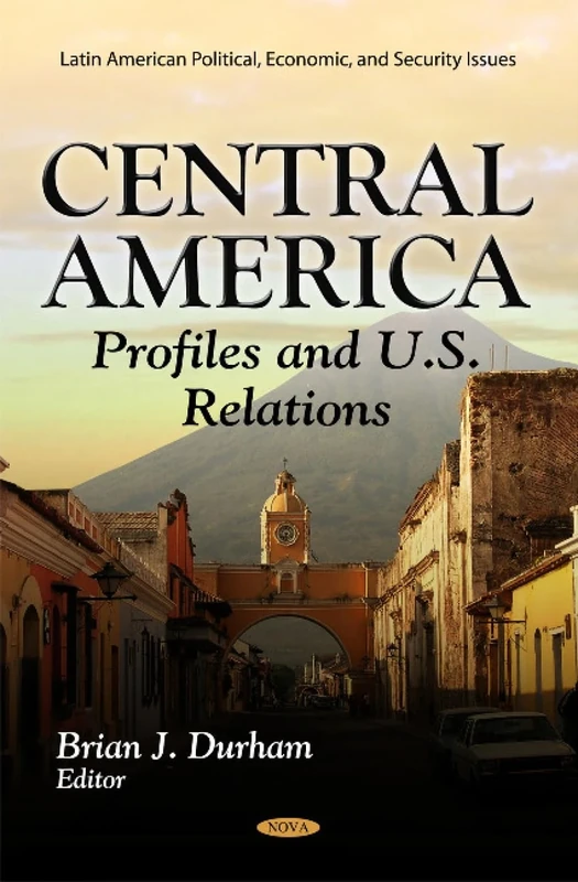 Central America: Profiles & U.S. Relations (Latin American Political, Economic, and Security Issues)