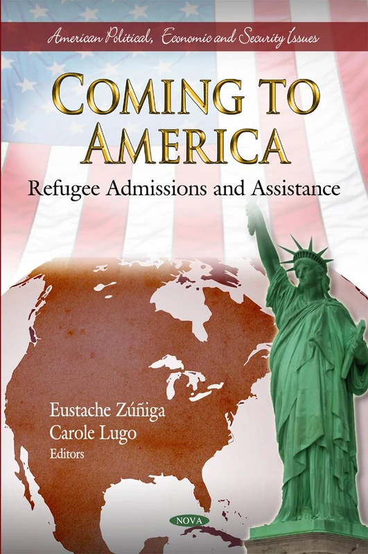 Coming to America: Refugee Admissions & Assistance (American Politcal, Economic, and Security Issues)