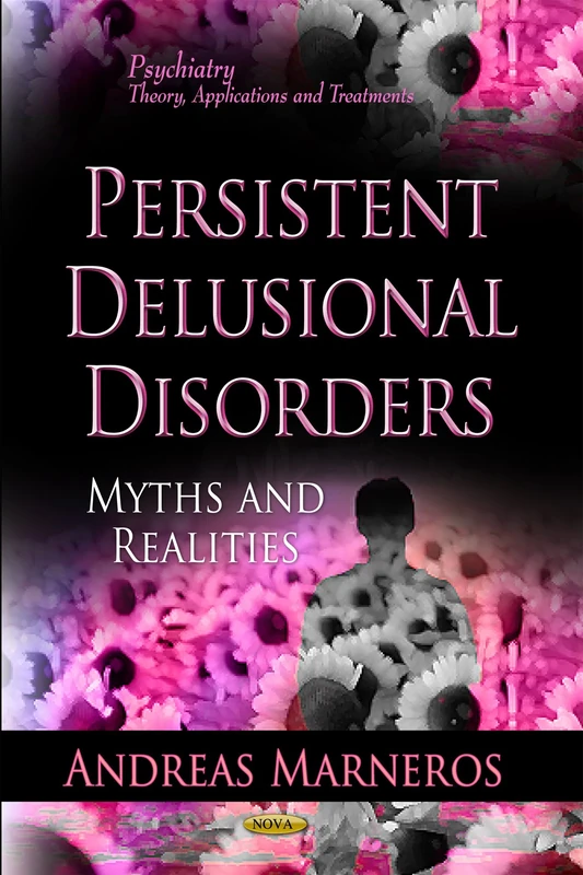 Persistent Delusional Disorders: Myths and Realities: Myths & Realities (Psychiatry - Theory, Applications and Treatments: Psychology Research Progress)
