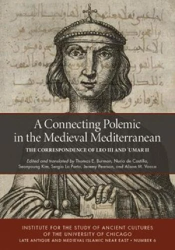 A Connecting Polemic in the Medieval Mediterranean: The Correspondence of Leo III and 'Umar II (Late Antique and Medieval Islamic Near East)