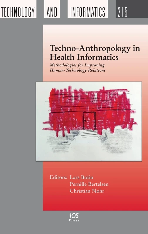 Techno-Anthropology in Health Informatics: Methodologies for Improving Human-Technology Relations: 215 (Studies in Health Technology and Informatics (IOS Press))