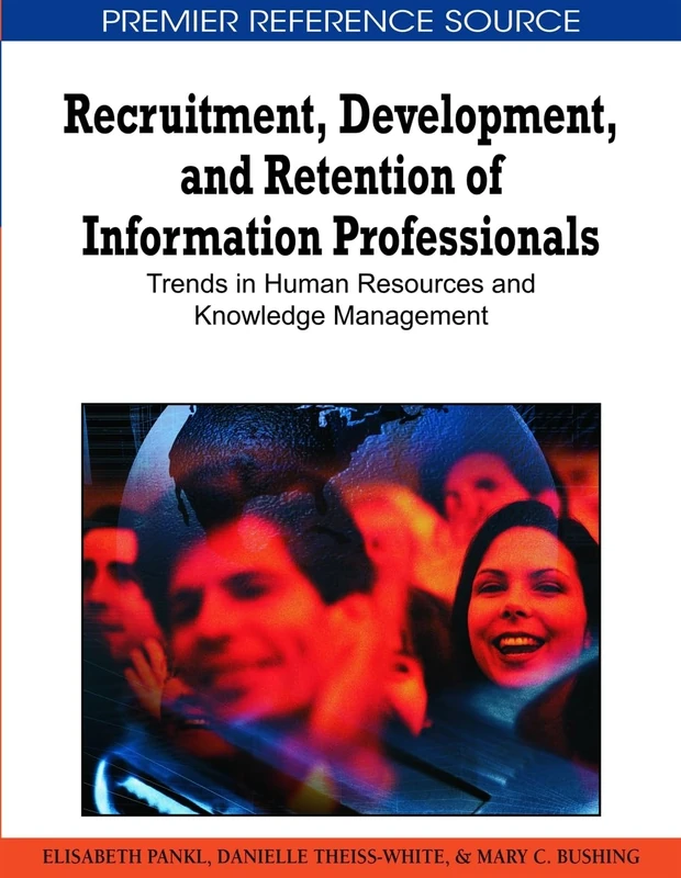 Recruitment, Development, and Retention of Information Professionals: Trends in Human Resources and Knowledge Management (Advances in Human Resources Management and Organizational Development)