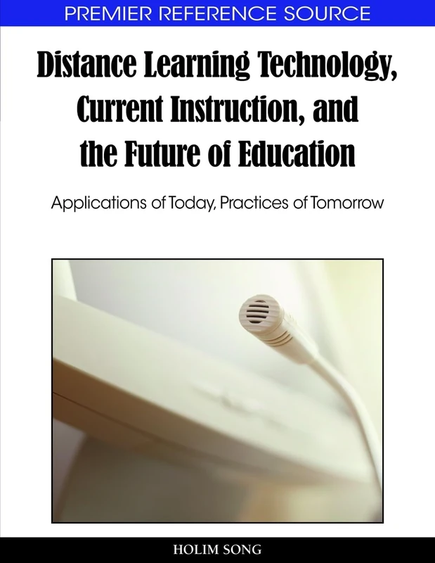 Distance Learning Technology, Current Instruction, and the Future of Education: Applications of Today, Practices of Tomorr (Premier Reference Source)
