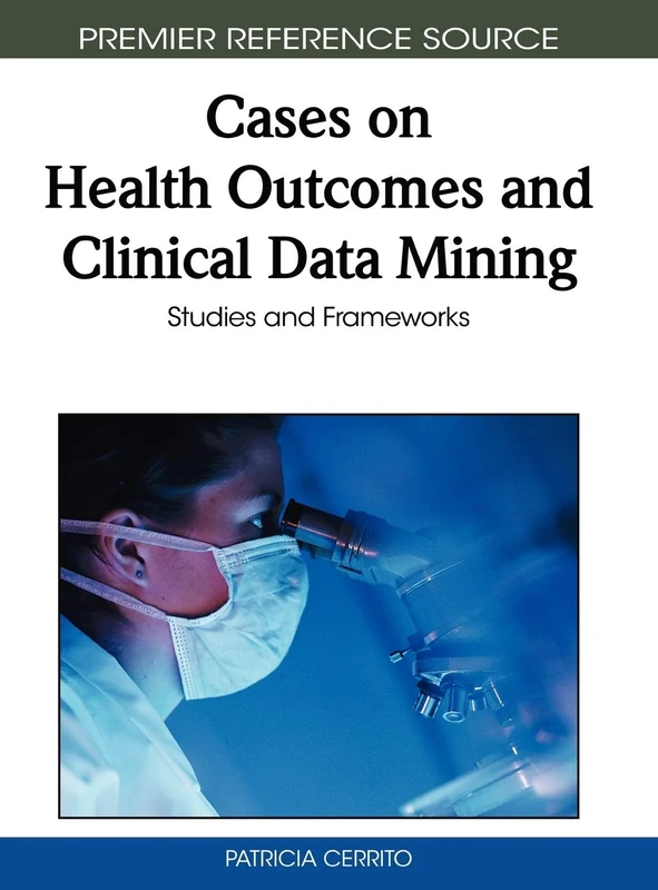 Cases on Health Outcomes and Clinical Data Mining: Studies and Frameworks (Premier Reference Source)