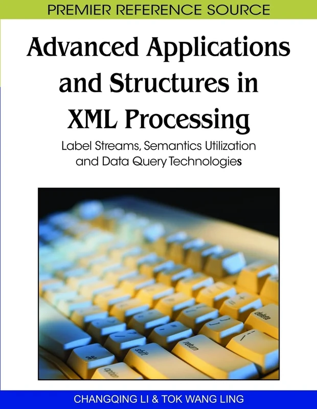Advanced Applications and Structures in XML Processing: Label Streams, Semantics Utilization and Data Query Technologies (Premier Reference Source)