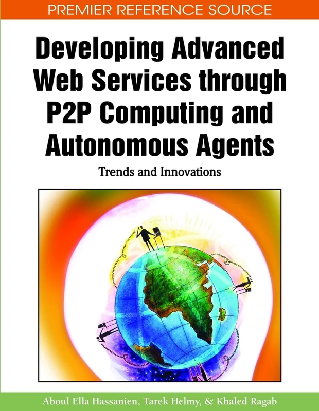 Developing Advanced Web Services Through P2P Computing and Autonomous Agents: Trends and Innovations (Advances in Web Technologies and Engineering)