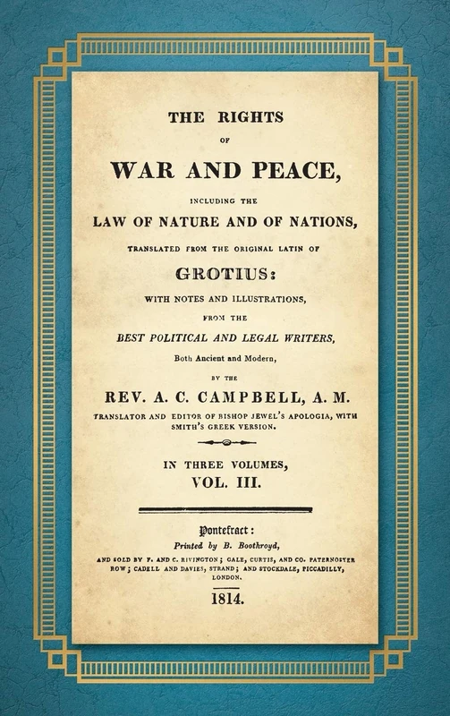 The Rights of War and Peace: Including the Law of Nature and of Nature and of Nations. Translated from the Original Latin of Grotius, with Notes and ... ... by A.C. Campbell (1814) Volume III