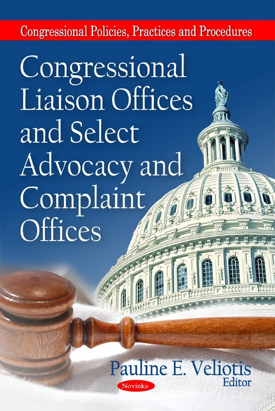 Congressional Liaison Offices & Select Advocacy & Complaint Offices (Congressional Policies, Practices & Procedures Series)