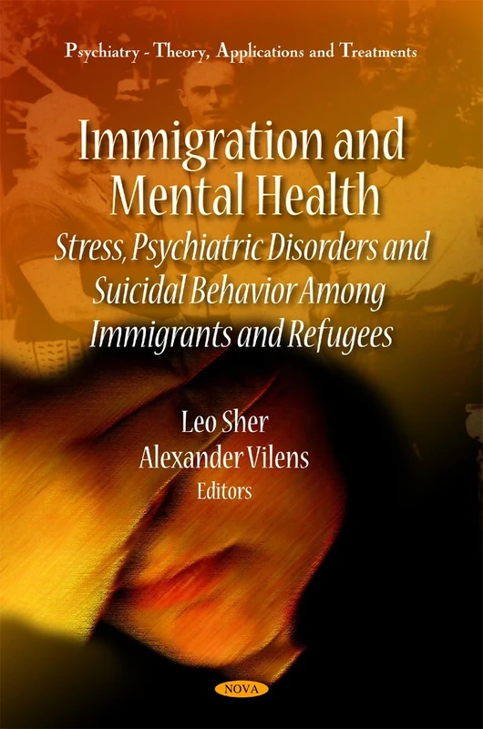 Immigration & Mental Health: Stress, Psychiatric Disorders & Suicidal Behavior Among Immigrants & Refugees (Psychiartry - Theory, Applications and Treatments)
